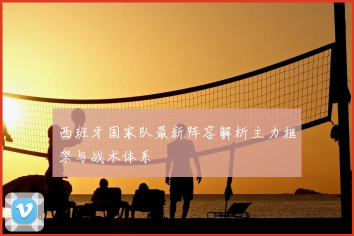西班牙国家队最新阵容解析主力框架与战术体系
