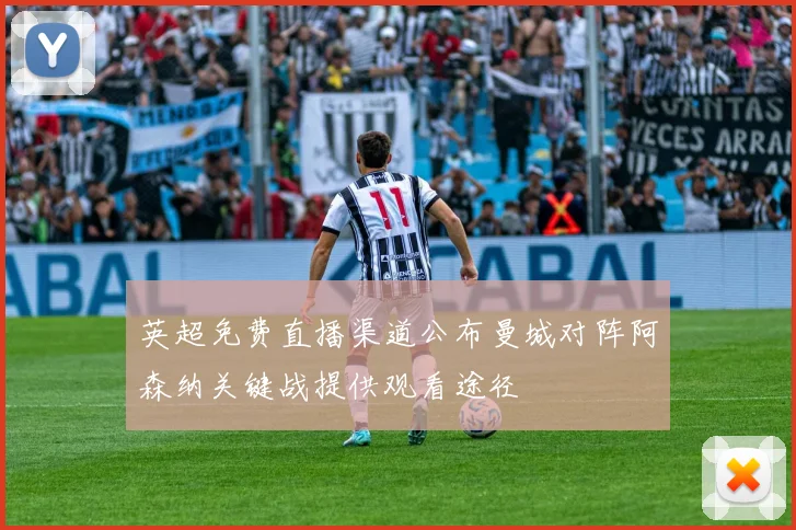 英超免费直播渠道公布曼城对阵阿森纳关键战提供观看途径