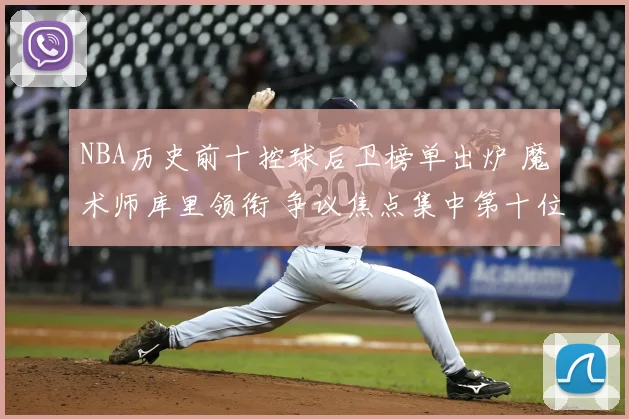 NBA历史前十控球后卫榜单出炉 魔术师库里领衔 争议焦点集中第十位