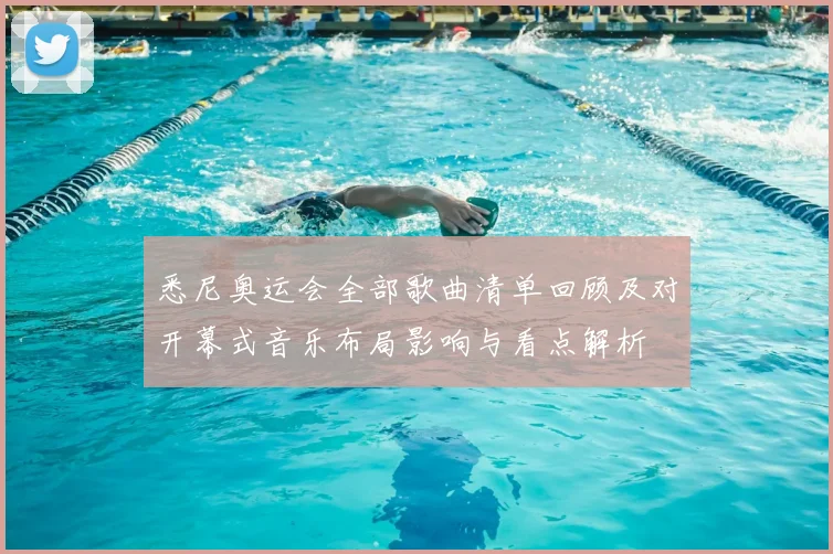 悉尼奥运会全部歌曲清单回顾及对开幕式音乐布局影响与看点解析