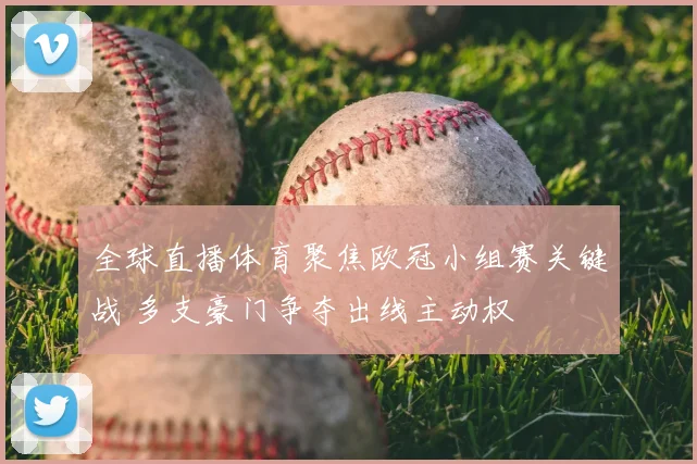 全球直播体育聚焦欧冠小组赛关键战 多支豪门争夺出线主动权