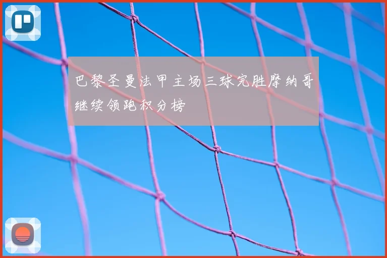 巴黎圣曼法甲主场三球完胜摩纳哥继续领跑积分榜