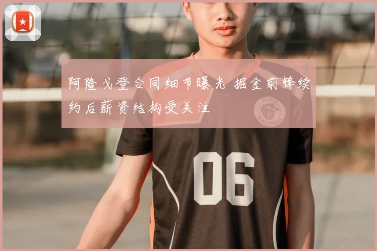 阿隆戈登合同细节曝光 掘金前锋续约后薪资结构受关注