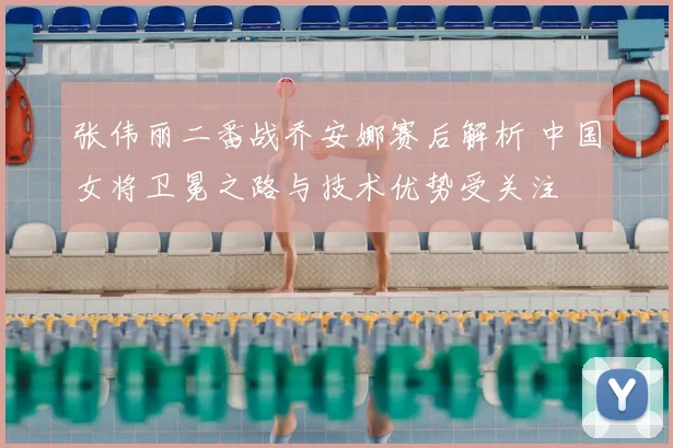 张伟丽二番战乔安娜赛后解析 中国女将卫冕之路与技术优势受关注