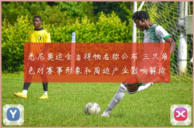 悉尼奥运会吉祥物名称公布 三只角色对赛事形象和周边产业影响解读