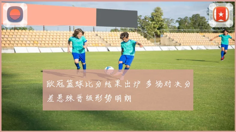 欧冠篮球比分结果出炉 多场对决分差悬殊晋级形势明朗