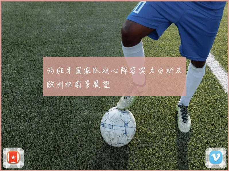 西班牙国家队核心阵容实力分析及欧洲杯前景展望