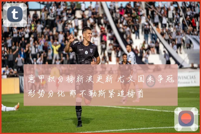 意甲积分榜新浪更新 尤文国米争冠形势分化 那不勒斯紧追榜首