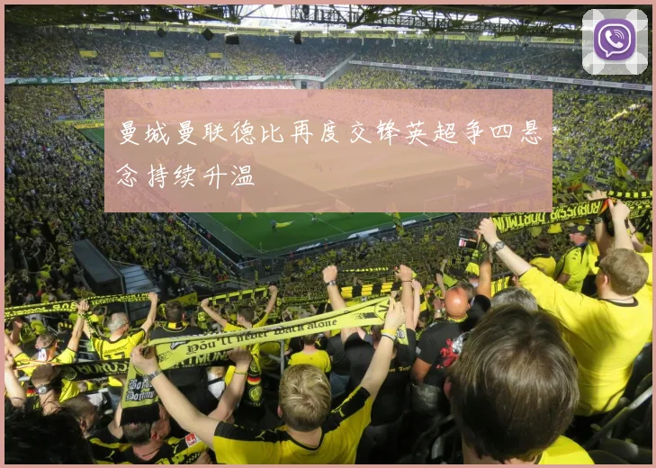 曼城曼联德比再度交锋英超争四悬念持续升温