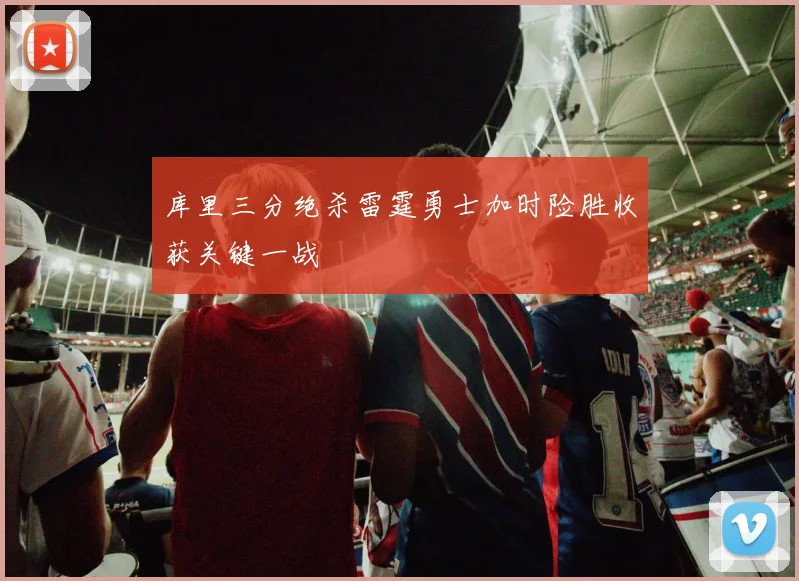 库里三分绝杀雷霆勇士加时险胜收获关键一战