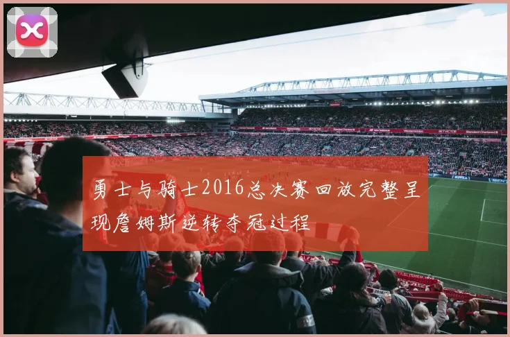 勇士与骑士2016总决赛回放完整呈现詹姆斯逆转夺冠过程