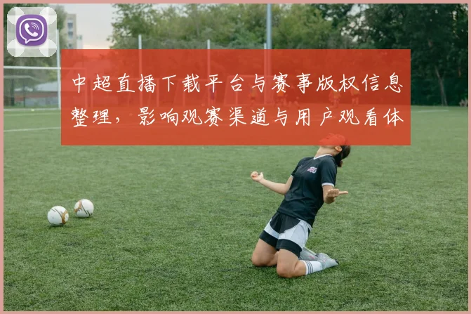 中超直播下载平台与赛事版权信息整理，影响观赛渠道与用户观看体验
