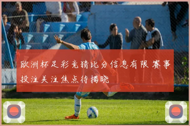 欧洲杯足彩竞猜比分信息有限 赛事投注关注焦点待揭晓