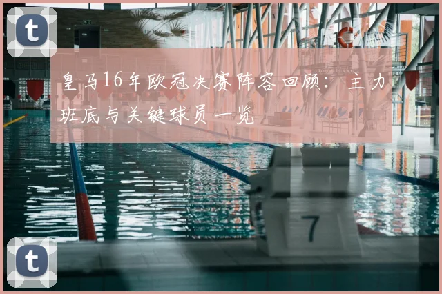 皇马16年欧冠决赛阵容回顾：主力班底与关键球员一览
