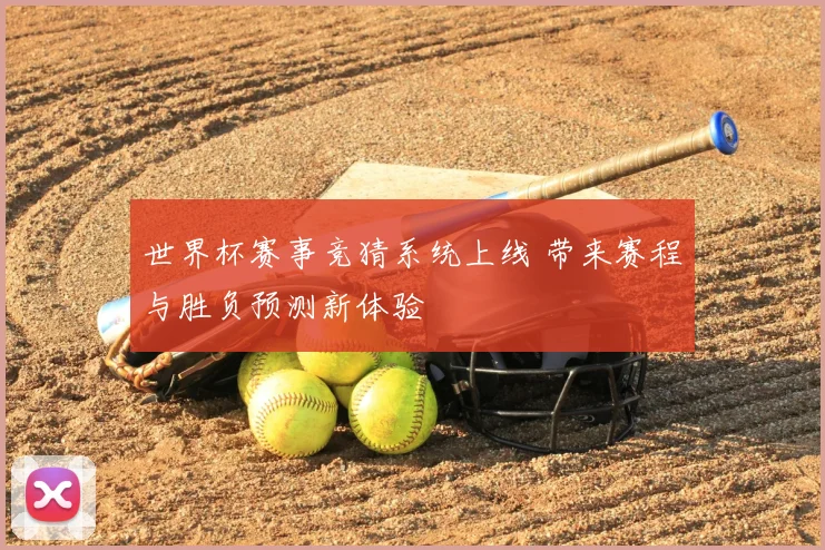 世界杯赛事竞猜系统上线 带来赛程与胜负预测新体验