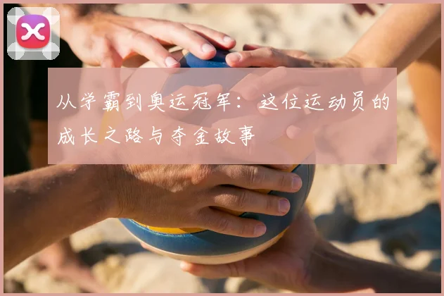 从学霸到奥运冠军：这位运动员的成长之路与夺金故事