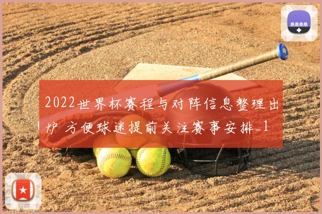 2022世界杯赛程与对阵信息整理出炉 方便球迷提前关注赛事安排_1