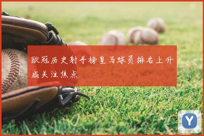 欧冠历史射手榜皇马球员排名上升成关注焦点